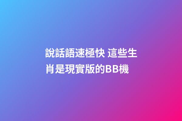 說話語速極快 這些生肖是現實版的BB機